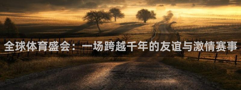 全球体育盛会：一场跨越千年的友谊与激情赛事