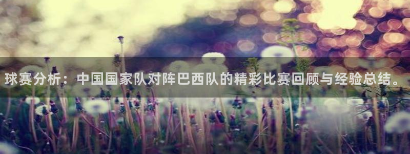 熊猫体育客服怎么找：球赛分析：中国国家队对阵巴西队的精彩比赛