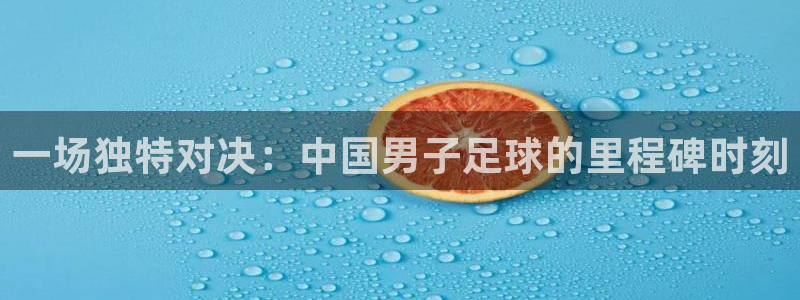 熊猫体育app安装入口下载：一场独特对决：中国男子足球的里程