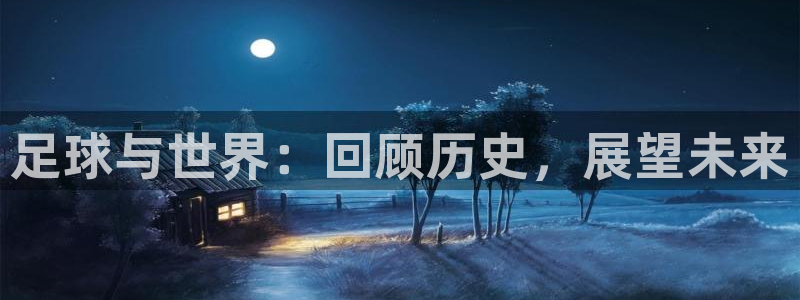 熊猫体育看球：足球与世界：回顾历史，展望未来